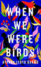 When We Were Birds